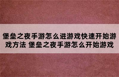 堡垒之夜手游怎么进游戏快速开始游戏方法 堡垒之夜手游怎么开始游戏